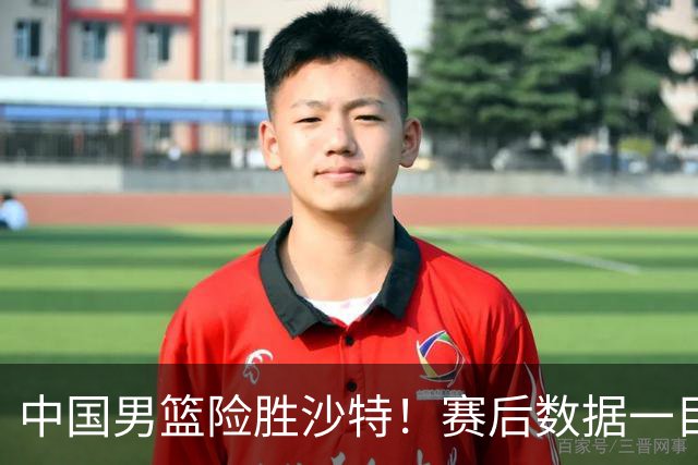 中国男篮险胜沙特！赛后数据一目了然，贡献30分，最大功臣是他！